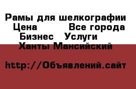 Рамы для шелкографии › Цена ­ 400 - Все города Бизнес » Услуги   . Ханты-Мансийский